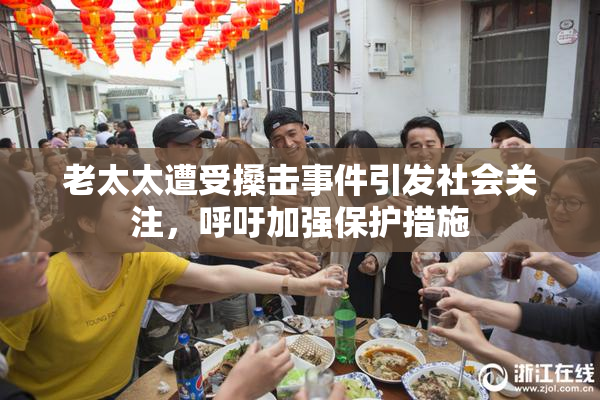 老太太遭受搡击事件引发社会关注，呼吁加强保护措施