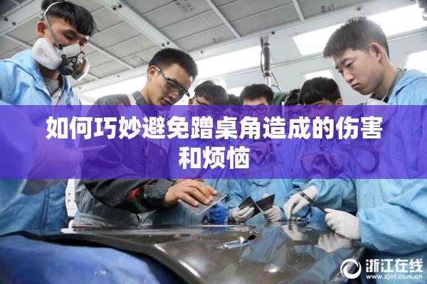 如何巧妙避免蹭桌角造成的伤害和烦恼