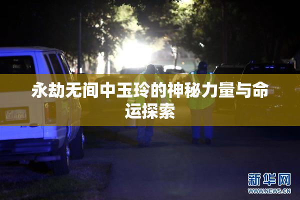 永劫无间中玉玲的神秘力量与命运探索