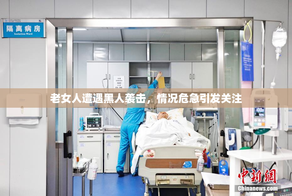 老女人遭遇黑人袭击，情况危急引发关注