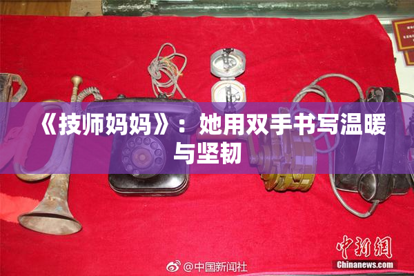 《技师妈妈》：她用双手书写温暖与坚韧