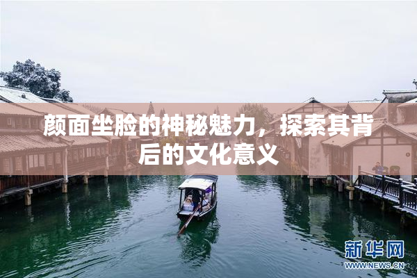 颜面坐脸的神秘魅力，探索其背后的文化意义
