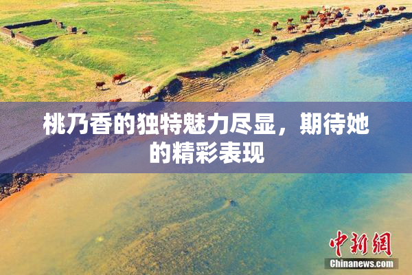 桃乃香的独特魅力尽显，期待她的精彩表现