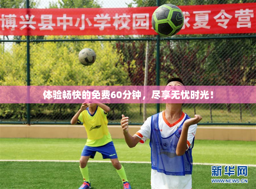 体验畅快的免费60分钟，尽享无忧时光！