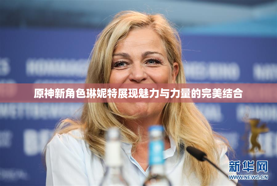 原神新角色琳妮特展现魅力与力量的完美结合
