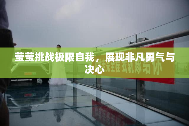 莹莹挑战极限自我，展现非凡勇气与决心
