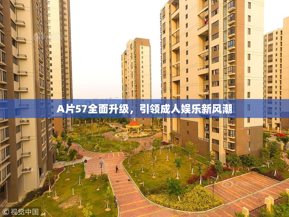A片57全面升级，引领成人娱乐新风潮