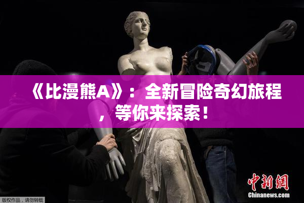 《比漫熊A》：全新冒险奇幻旅程，等你来探索！