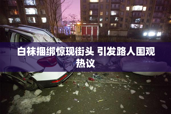 白袜捆绑惊现街头 引发路人围观热议