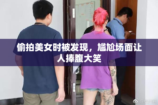 偷拍美女时被发现，尴尬场面让人捧腹大笑