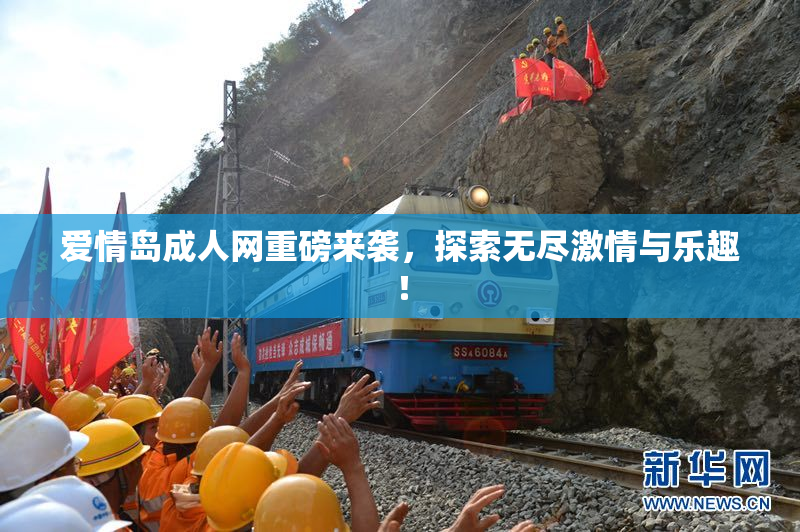 爱情岛成人网重磅来袭，探索无尽激情与乐趣！