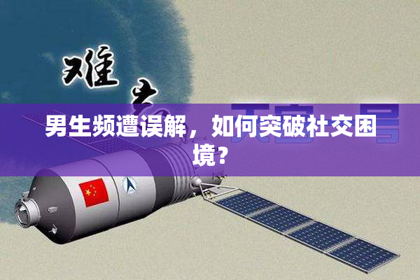 男生频遭误解，如何突破社交困境？