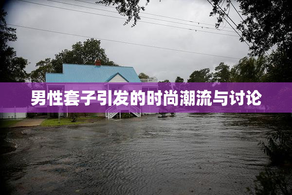 男性套子引发的时尚潮流与讨论