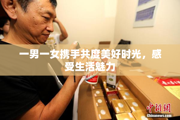 一男一女携手共度美好时光，感受生活魅力