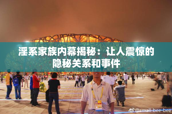 淫系家族内幕揭秘：让人震惊的隐秘关系和事件