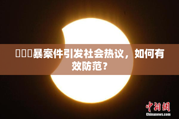 亂倫強暴案件引发社会热议，如何有效防范？