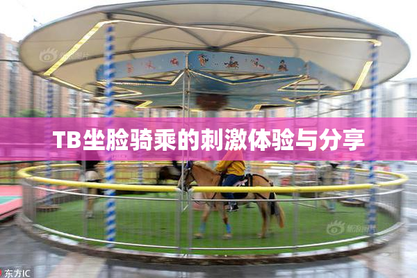 TB坐脸骑乘的刺激体验与分享