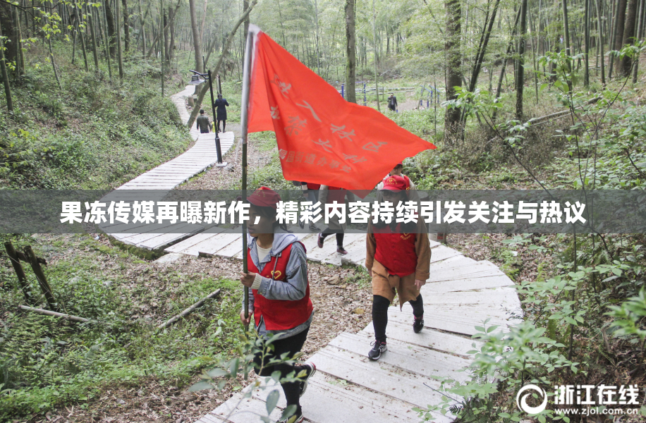 果冻传媒再曝新作，精彩内容持续引发关注与热议