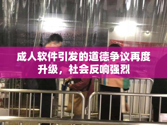 成人软件引发的道德争议再度升级，社会反响强烈