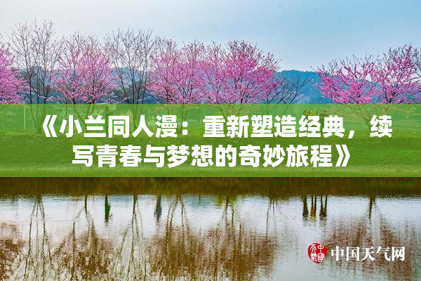 《小兰同人漫：重新塑造经典，续写青春与梦想的奇妙旅程》
