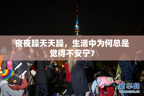 夜夜躁天天躁，生活中为何总是觉得不安宁？