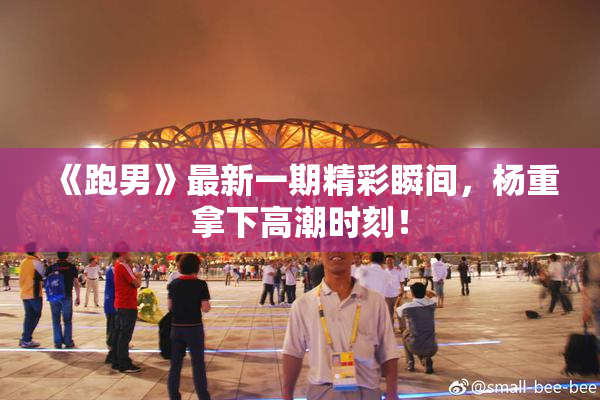 《跑男》最新一期精彩瞬间，杨重拿下高潮时刻！