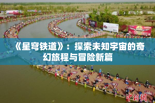《星穹铁道》：探索未知宇宙的奇幻旅程与冒险新篇