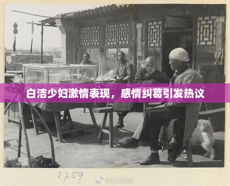 白洁少妇激情表现，感情纠葛引发热议