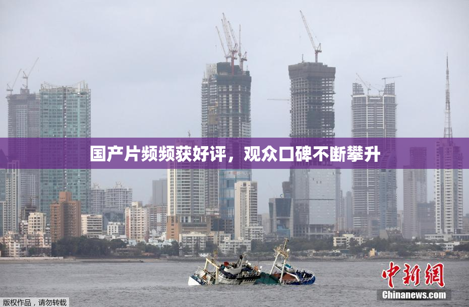 国产片频频获好评，观众口碑不断攀升