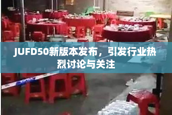 JUFD50新版本发布，引发行业热烈讨论与关注