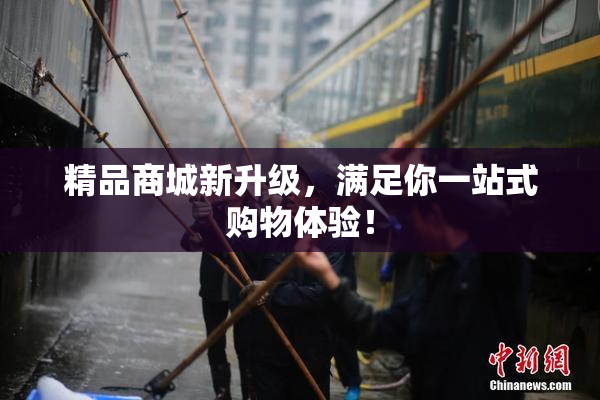 精品商城新升级，满足你一站式购物体验！