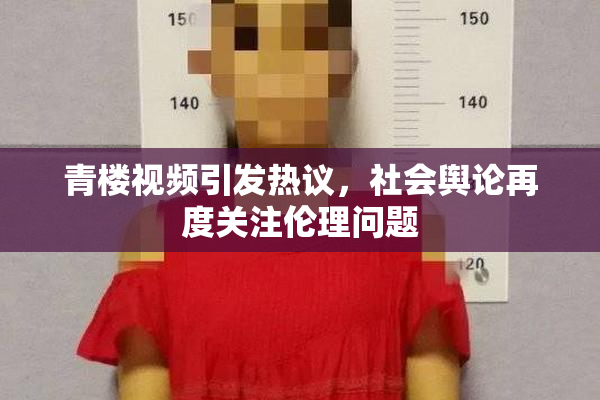 青楼视频引发热议，社会舆论再度关注伦理问题