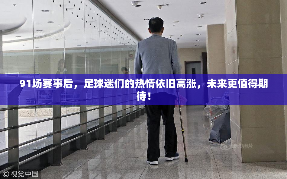 91场赛事后，足球迷们的热情依旧高涨，未来更值得期待！