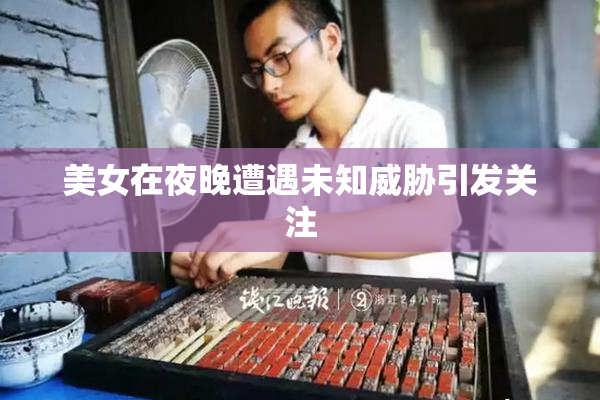 美女在夜晚遭遇未知威胁引发关注