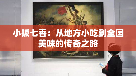 小扳七香：从地方小吃到全国美味的传奇之路