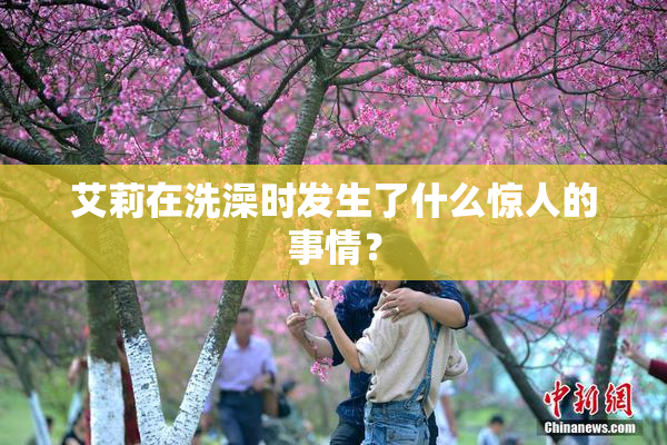 艾莉在洗澡时发生了什么惊人的事情？