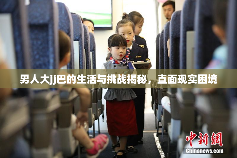 男人大jj巴的生活与挑战揭秘，直面现实困境