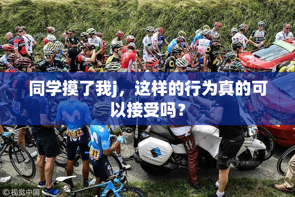 同学摸了我j，这样的行为真的可以接受吗？