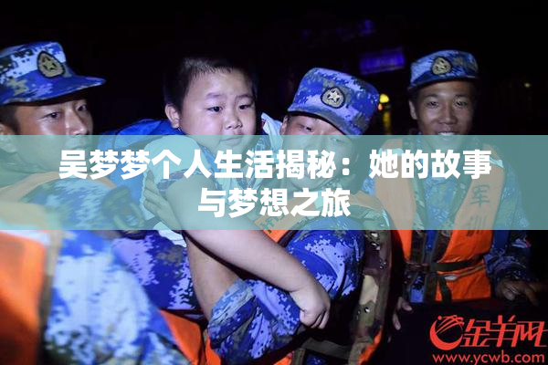 吴梦梦个人生活揭秘：她的故事与梦想之旅