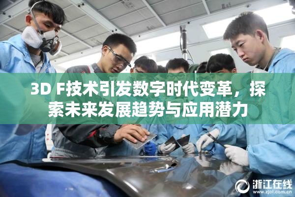 3D F技术引发数字时代变革，探索未来发展趋势与应用潜力