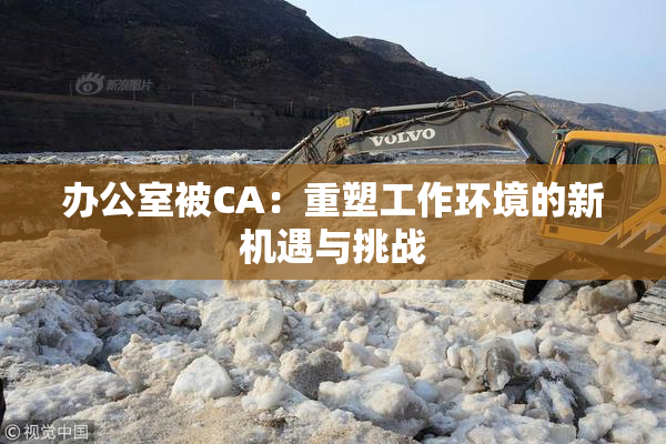 办公室被CA：重塑工作环境的新机遇与挑战