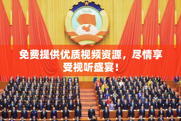 免费提供优质视频资源，尽情享受视听盛宴！