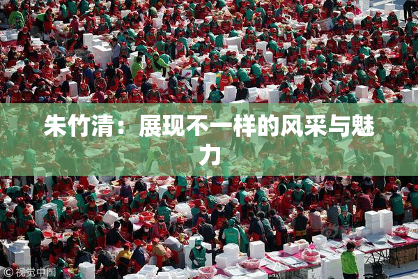 朱竹清：展现不一样的风采与魅力
