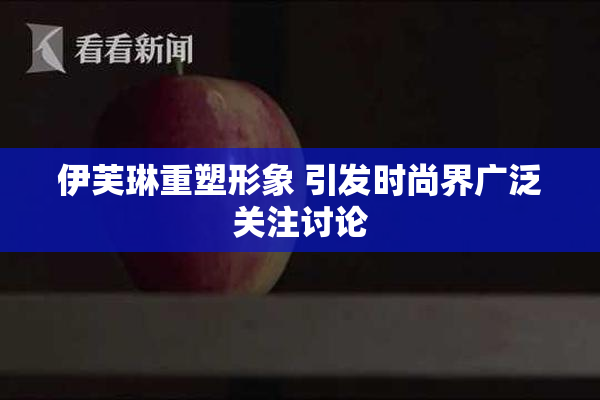 伊芙琳重塑形象 引发时尚界广泛关注讨论