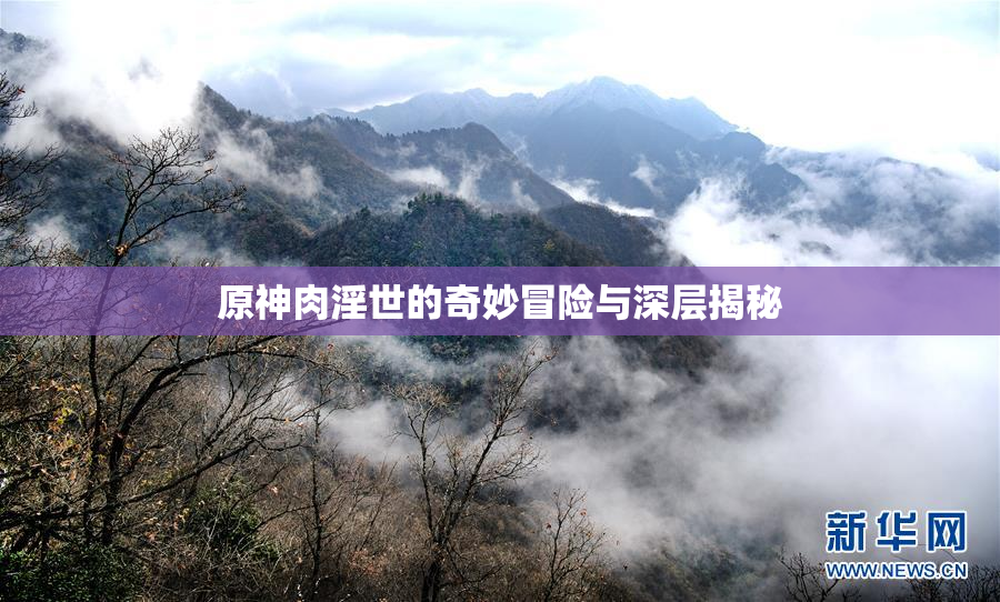 原神肉淫世的奇妙冒险与深层揭秘