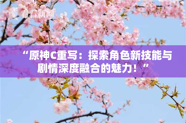 “原神C重写：探索角色新技能与剧情深度融合的魅力！”