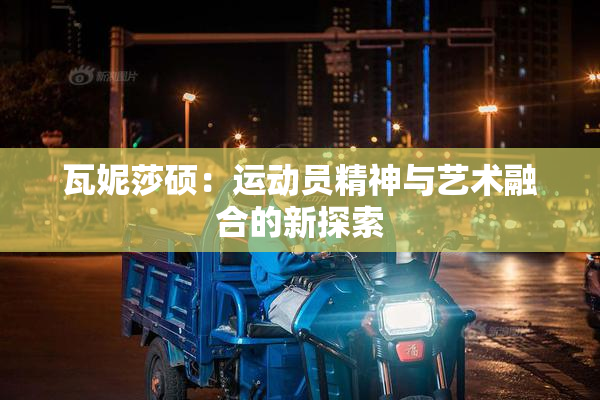 瓦妮莎硕：运动员精神与艺术融合的新探索
