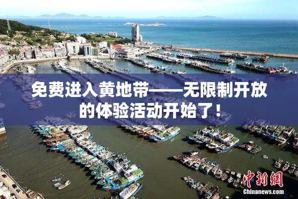 免费进入黄地带——无限制开放的体验活动开始了！