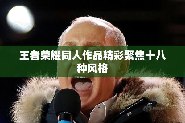 王者荣耀同人作品精彩聚焦十八种风格