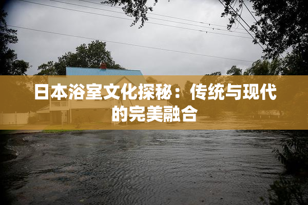 日本浴室文化探秘：传统与现代的完美融合
